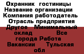 Охранник. гостиницы › Название организации ­ Компания-работодатель › Отрасль предприятия ­ Другое › Минимальный оклад ­ 8 500 - Все города Работа » Вакансии   . Тульская обл.